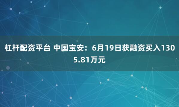 杠杆配资平台 中国宝安：6月19日获融资买入1305.81万元