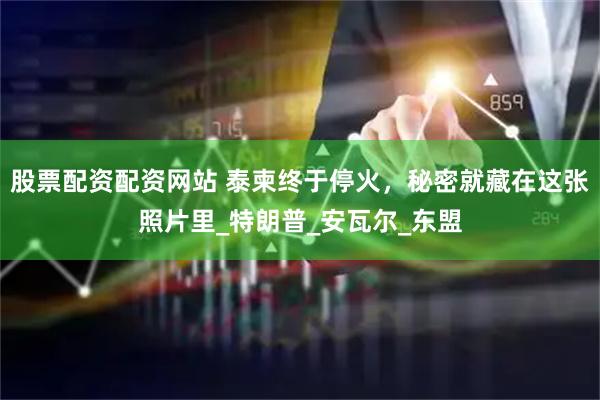 股票配资配资网站 泰柬终于停火，秘密就藏在这张照片里_特朗普_安瓦尔_东盟