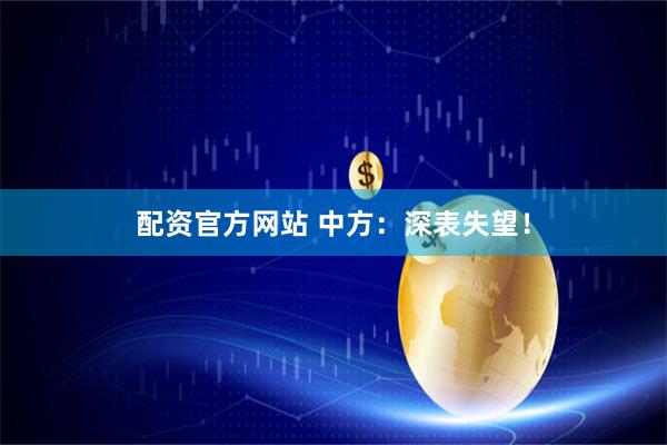 配资官方网站 中方：深表失望！
