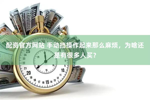配资官方网站 手动挡操作起来那么麻烦，为啥还是有很多人买？