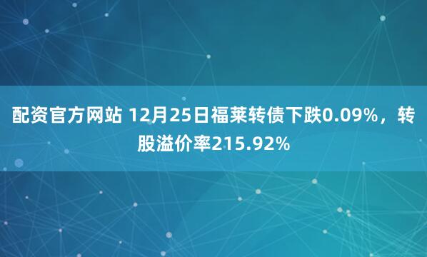 配资官方网站 12月25日福莱转债下跌0.09%，转股溢价率215.92%