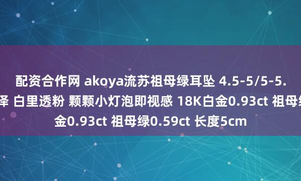 配资合作网 akoya流苏祖母绿耳坠 4.5-5/5-5.5mm 正圆极强光泽 白里透粉 颗颗小灯泡即视感 18K白金0.93ct 祖母绿0.59ct 长度5cm