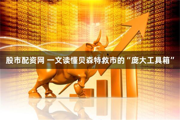 股市配资网 一文读懂贝森特救市的“庞大工具箱”