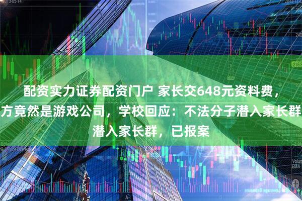 配资实力证券配资门户 家长交648元资料费，发现收款方竟然是游戏公司，学校回应：不法分子潜入家长群，已报案