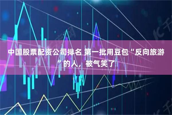 中国股票配资公司排名 第一批用豆包“反向旅游”的人，被气笑了